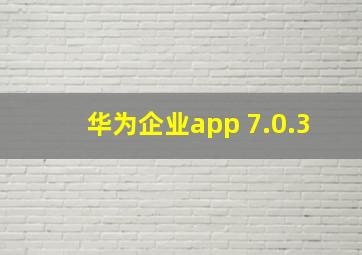 华为企业app 7.0.3